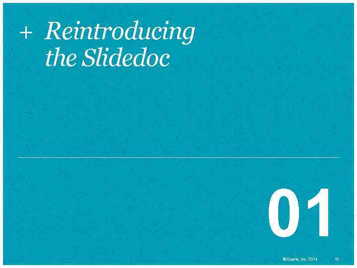 + Reintroducing the Slidedoc 01 © Duarte, Inc. 2014 16 