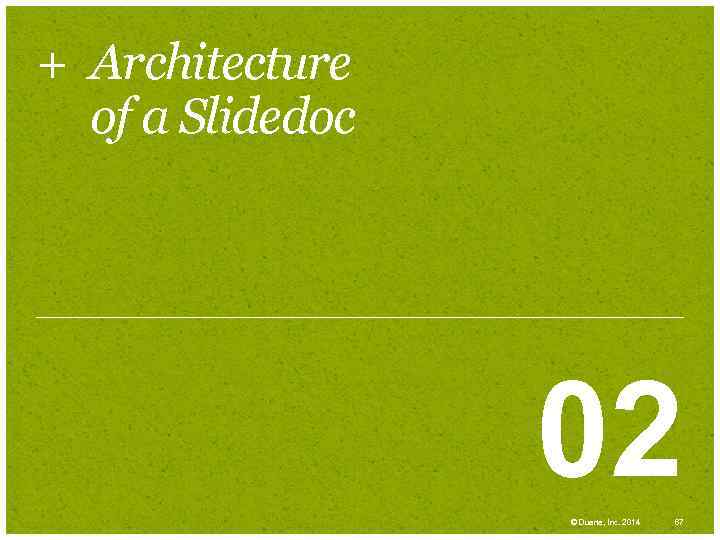 + Architecture of a Slidedoc 02 © Duarte, Inc. 2014 67 