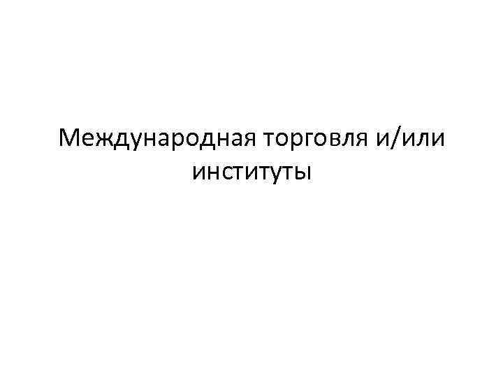 Международная торговля и/или институты 