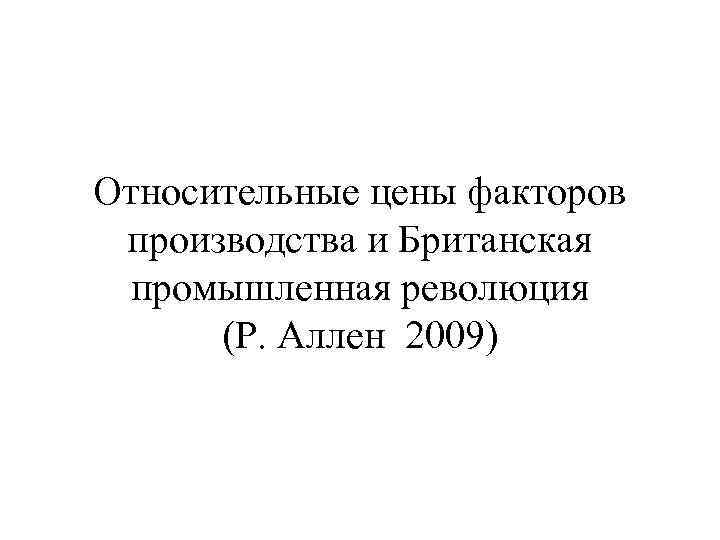 Относительные цены факторов производства и Британская промышленная революция (Р. Аллен 2009) 