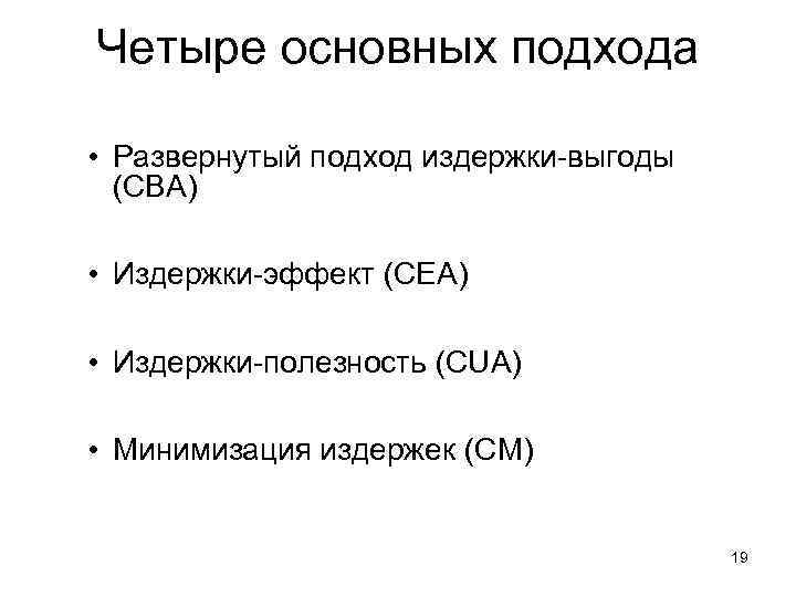 Четыре основных подхода • Развернутый подход издержки-выгоды (CBA) • Издержки-эффект (CEA) • Издержки-полезность (CUA)