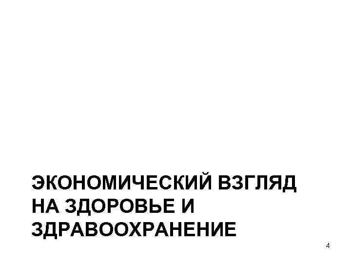 ЭКОНОМИЧЕСКИЙ ВЗГЛЯД НА ЗДОРОВЬЕ И ЗДРАВООХРАНЕНИЕ 4 