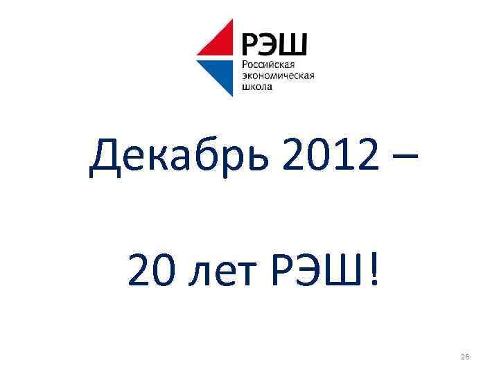 Декабрь 2012 – 20 лет РЭШ! 26 