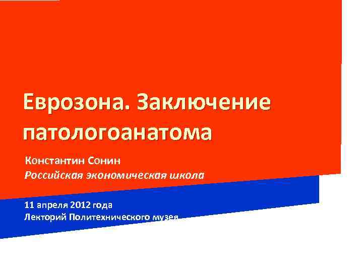 Еврозона. Заключение патологоанатома Константин Сонин Российская экономическая школа 11 апреля 2012 года Лекторий Политехнического