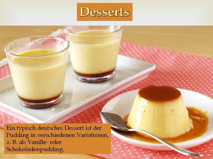 Desserts Ein typisch deutsches Dessert ist der Pudding in verschiedenen Variationen, z. B. als