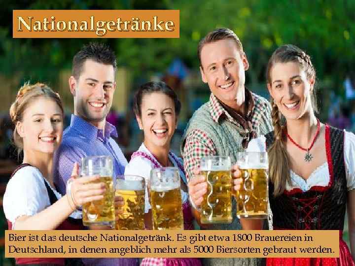 Nationalgetränke Bier ist das deutsche Nationalgetränk. Es gibt etwa 1800 Brauereien in Deutschland, in