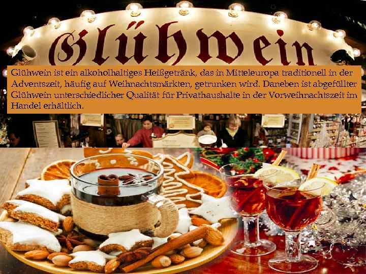  Glühwein ist ein alkoholhaltiges Heißgetränk, das in Mitteleuropa traditionell in der Adventszeit, häufig