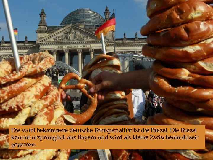  Die wohl bekannteste deutsche Brotspezialität ist die Brezel. Die Brezel kommt ursprünglich aus