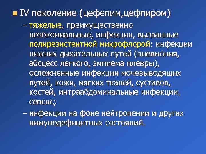 n IV поколение (цефепим, цефпиром) – тяжелые, преимущественно нозокомиальные, инфекции, вызванные полирезистентной микрофлорой: инфекции