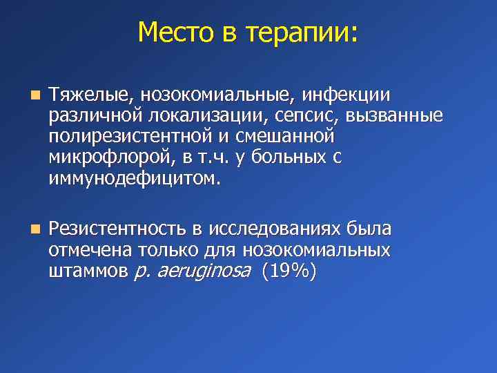 Место в терапии: n Тяжелые, нозокомиальные, инфекции различной локализации, сепсис, вызванные полирезистентной и смешанной