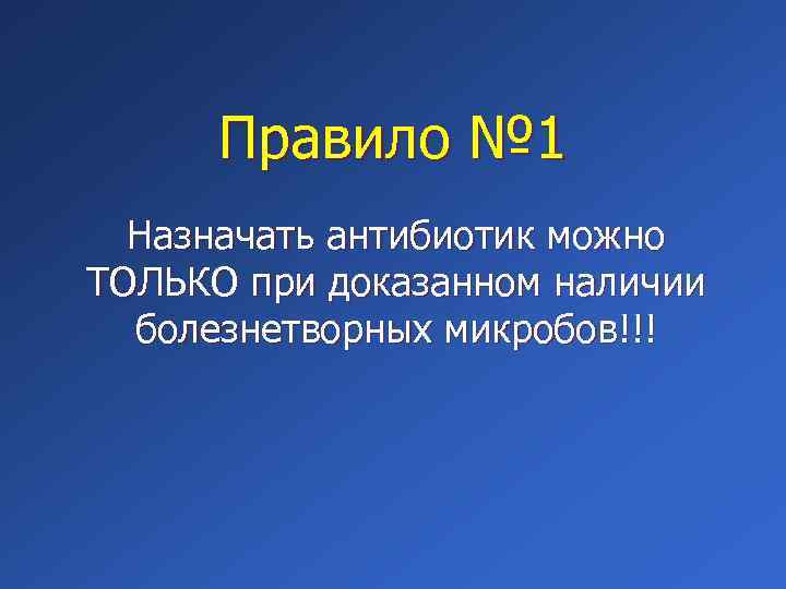 Правило № 1 Назначать антибиотик можно ТОЛЬКО при доказанном наличии болезнетворных микробов!!! 