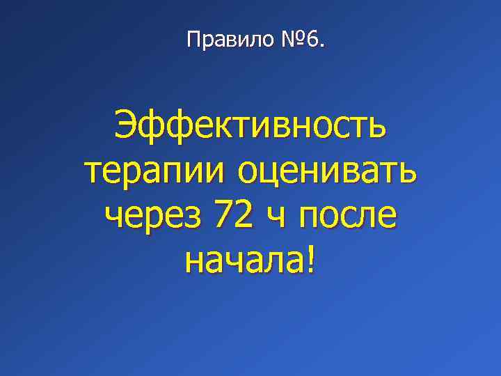 Правило № 6. Эффективность терапии оценивать через 72 ч после начала! 