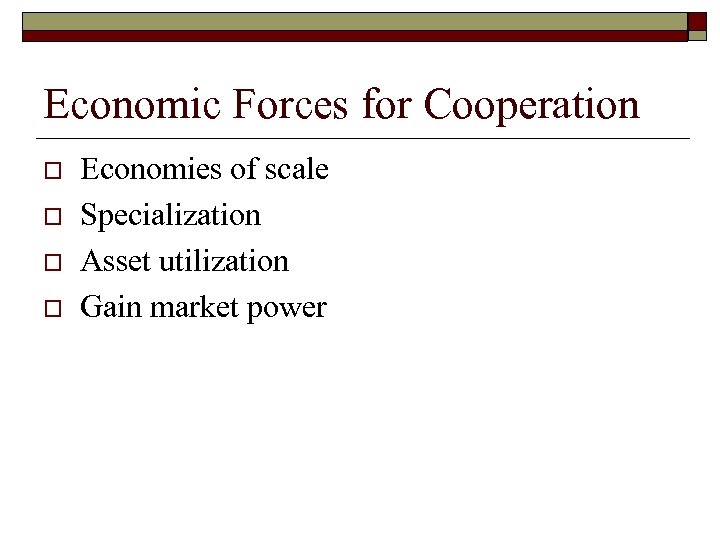 Economic Forces for Cooperation o o Economies of scale Specialization Asset utilization Gain market