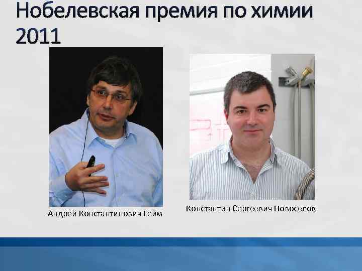 Нобелевская премия по химии 2011 Андрей Константинович Гейм Константин Сергеевич Новоселов 