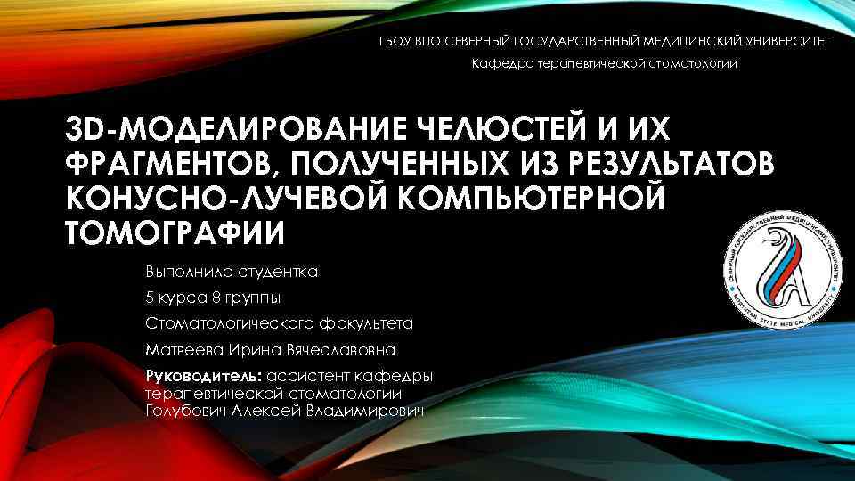 ГБОУ ВПО СЕВЕРНЫЙ ГОСУДАРСТВЕННЫЙ МЕДИЦИНСКИЙ УНИВЕРСИТЕТ Кафедра терапевтической стоматологии 3 D-МОДЕЛИРОВАНИЕ ЧЕЛЮСТЕЙ И ИХ