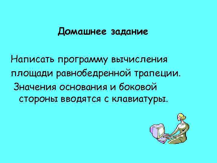 Домашнее задание Написать программу вычисления площади равнобедренной трапеции. Значения основания и боковой стороны вводятся