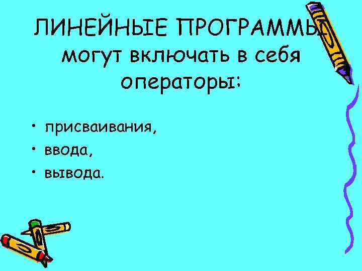 ЛИНЕЙНЫЕ ПРОГРАММЫ могут включать в себя операторы: • присваивания, • ввода, • вывода. 