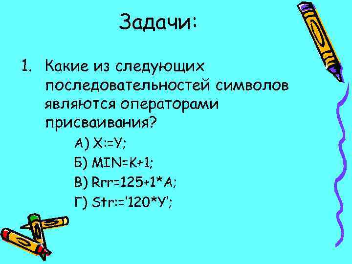 Задачи: 1. Какие из следующих последовательностей символов являются операторами присваивания? А) X: =Y; Б)