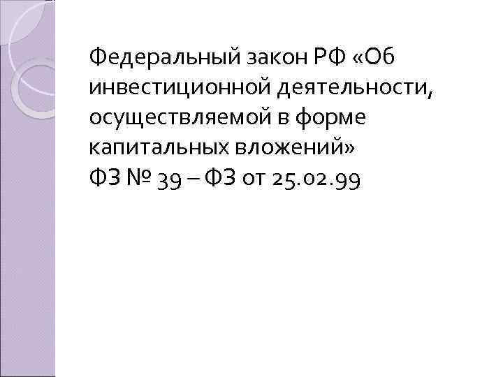 Федеральный закон РФ «Об инвестиционной деятельности, осуществляемой в форме капитальных вложений» ФЗ № 39