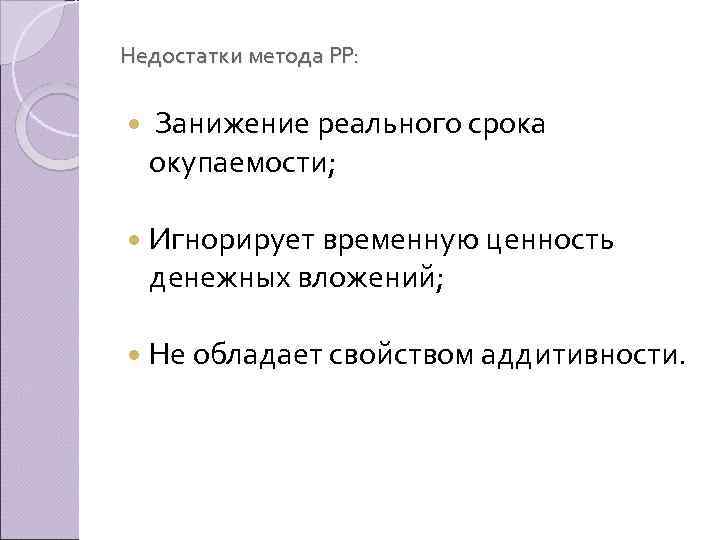 Недостатки метода PP: Занижение реального срока окупаемости; Игнорирует временную ценность денежных вложений; Не обладает