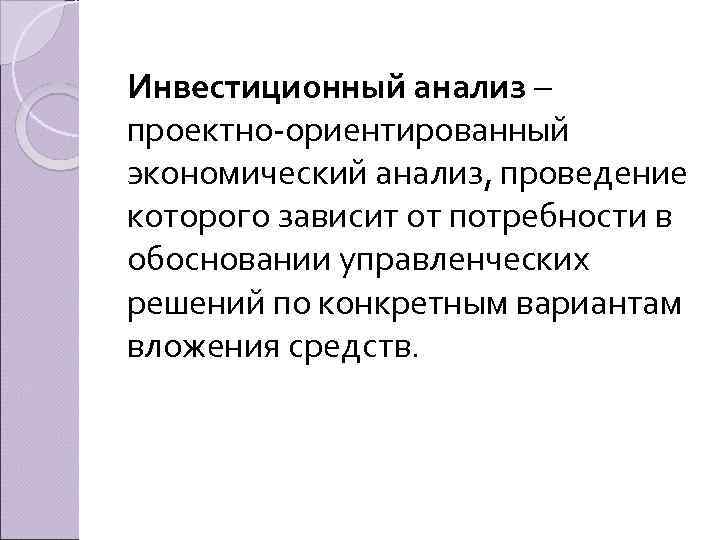 Инвестиционный анализ – проектно ориентированный экономический анализ, проведение которого зависит от потребности в обосновании