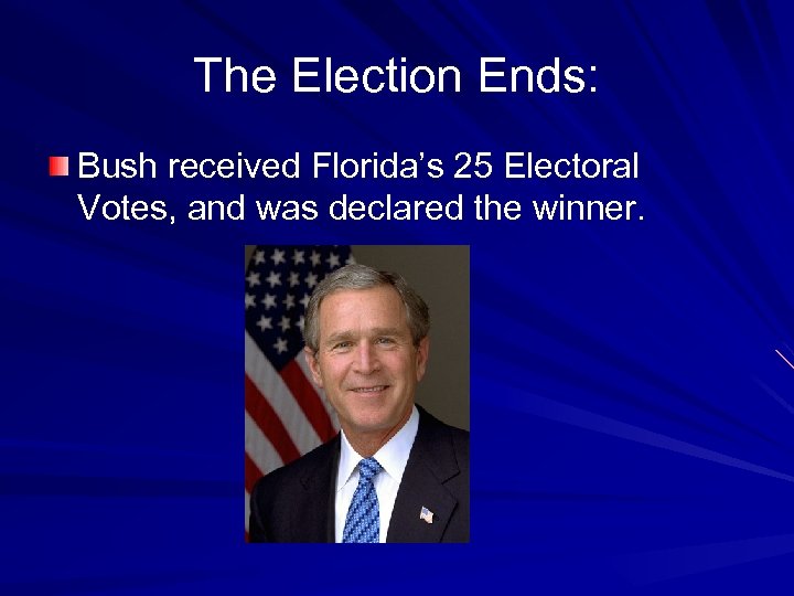 The Election Ends: Bush received Florida’s 25 Electoral Votes, and was declared the winner.