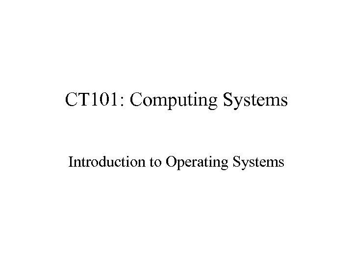 CT 101: Computing Systems Introduction to Operating Systems 