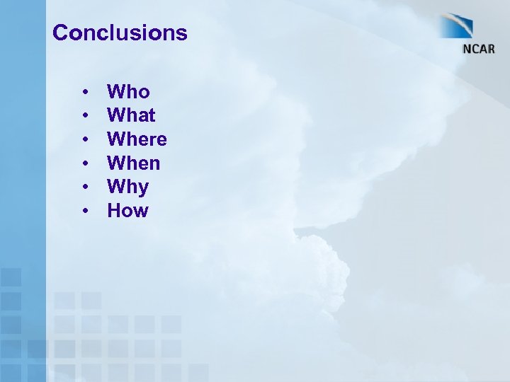 Conclusions • • • Who What Where When Why How 