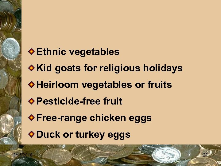 Ethnic vegetables Kid goats for religious holidays Heirloom vegetables or fruits Pesticide-free fruit Free-range