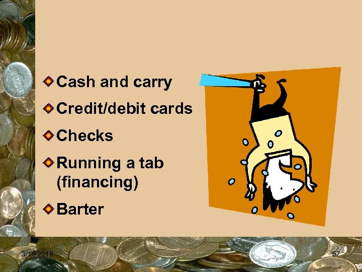 Cash and carry Credit/debit cards Checks Running a tab (financing) Barter 3/16/2018 57 