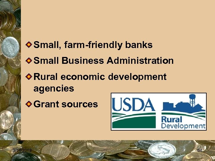 Small, farm-friendly banks Small Business Administration Rural economic development agencies Grant sources 3/16/2018 64