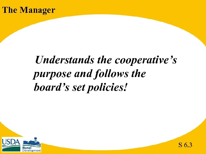 The Manager Understands the cooperative’s purpose and follows the board’s set policies! S 6.
