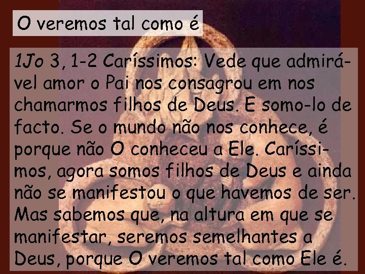 O veremos tal como é 1 Jo 3, 1 -2 Caríssimos: Vede que admirável