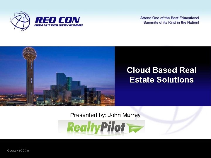 Cloud Based Real Estate Solutions Presented by: John Murray © 2012 REO CON. 