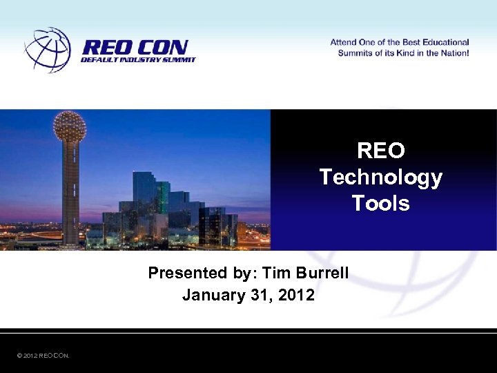 REO Technology Tools Presented by: Tim Burrell January 31, 2012 © 2012 REO CON.