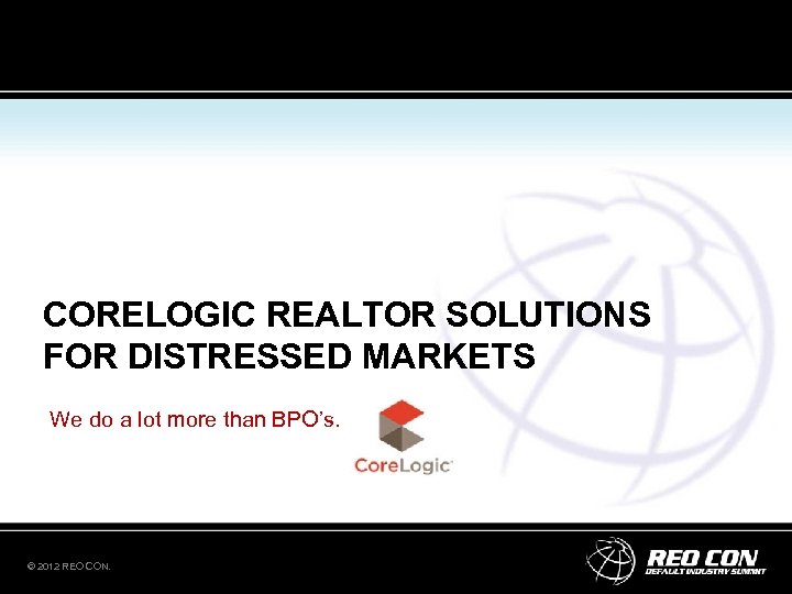 CORELOGIC REALTOR SOLUTIONS FOR DISTRESSED MARKETS We do a lot more than BPO’s. ©