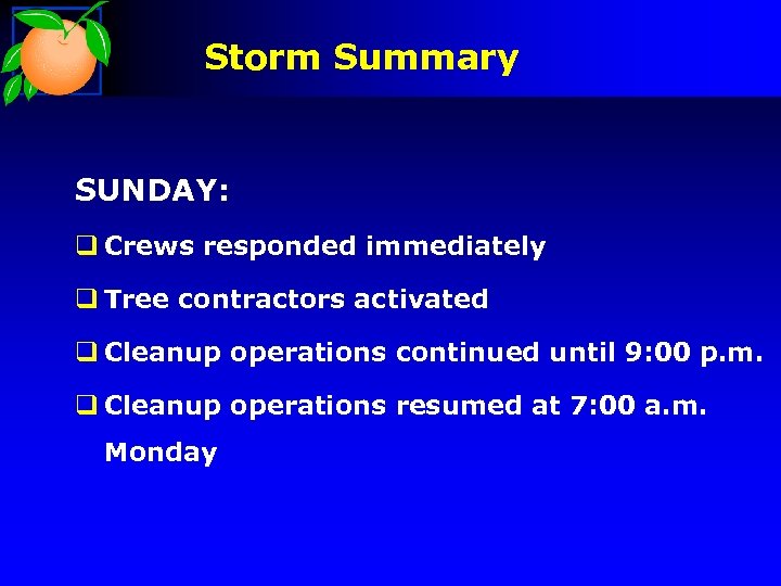 Storm Summary SUNDAY: q Crews responded immediately q Tree contractors activated q Cleanup operations