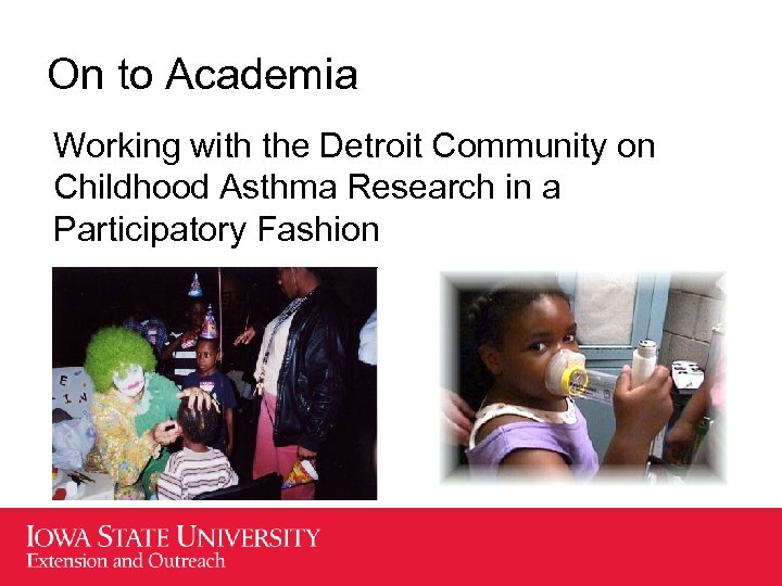 On to Academia Working with the Detroit Community on Childhood Asthma Research in a