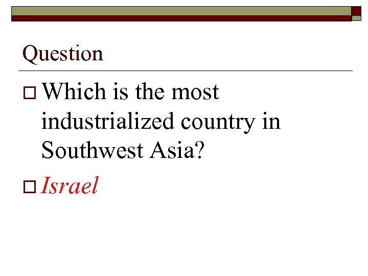 Question o Which is the most industrialized country in Southwest Asia? o Israel 