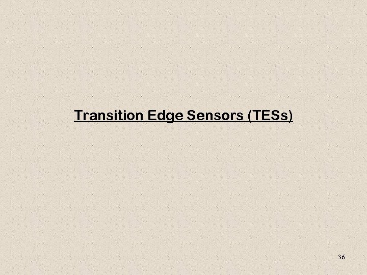 Transition Edge Sensors (TESs) 36 