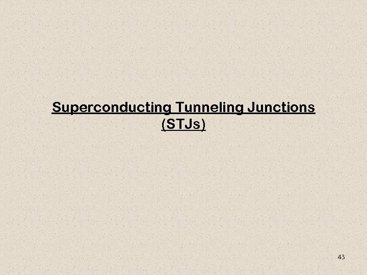 Superconducting Tunneling Junctions (STJs) 43 