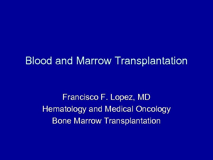 Blood and Marrow Transplantation Francisco F. Lopez, MD Hematology and Medical Oncology Bone Marrow