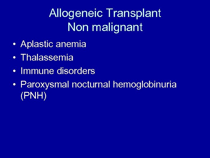 Allogeneic Transplant Non malignant • • Aplastic anemia Thalassemia Immune disorders Paroxysmal nocturnal hemoglobinuria