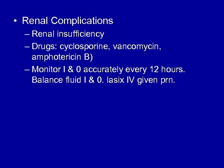  • Renal Complications – Renal insufficiency – Drugs: cyclosporine, vancomycin, amphotericin B) –