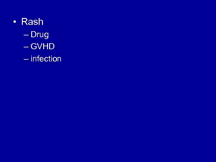  • Rash – Drug – GVHD – infection 