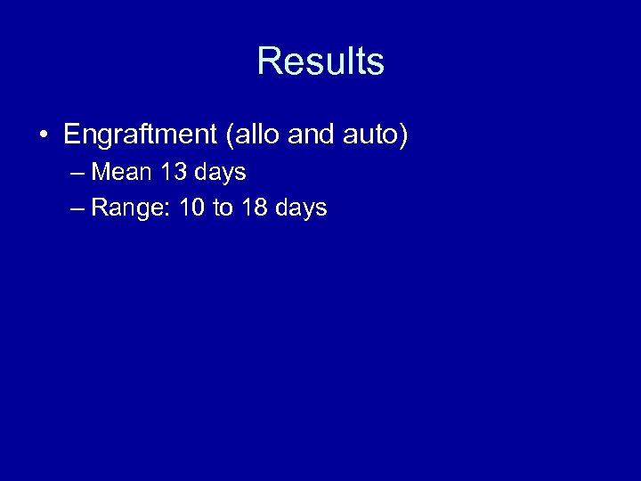 Results • Engraftment (allo and auto) – Mean 13 days – Range: 10 to