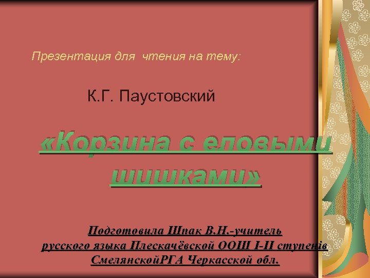 Презентация для чтения на тему: К. Г. Паустовский «Корзина с еловыми шишками» Подготовила Шпак
