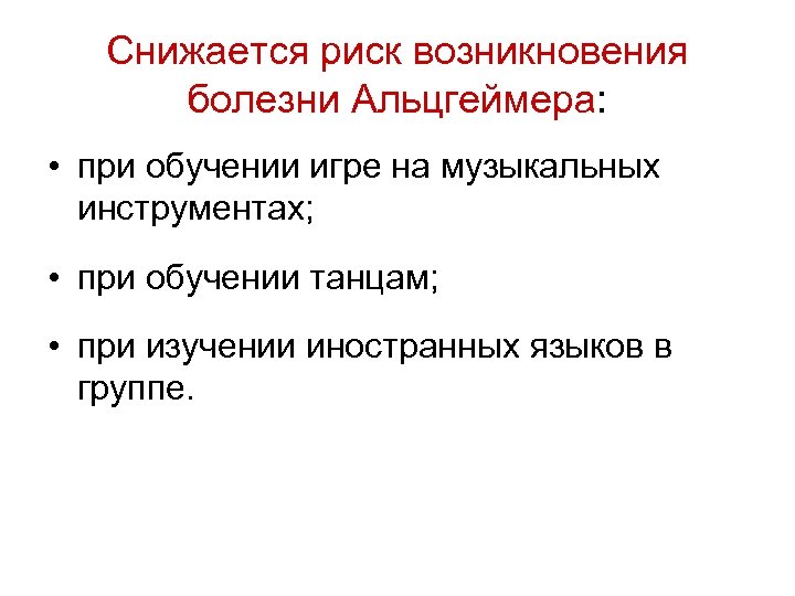 Снижается риск возникновения болезни Альцгеймера: • при обучении игре на музыкальных инструментах; • при
