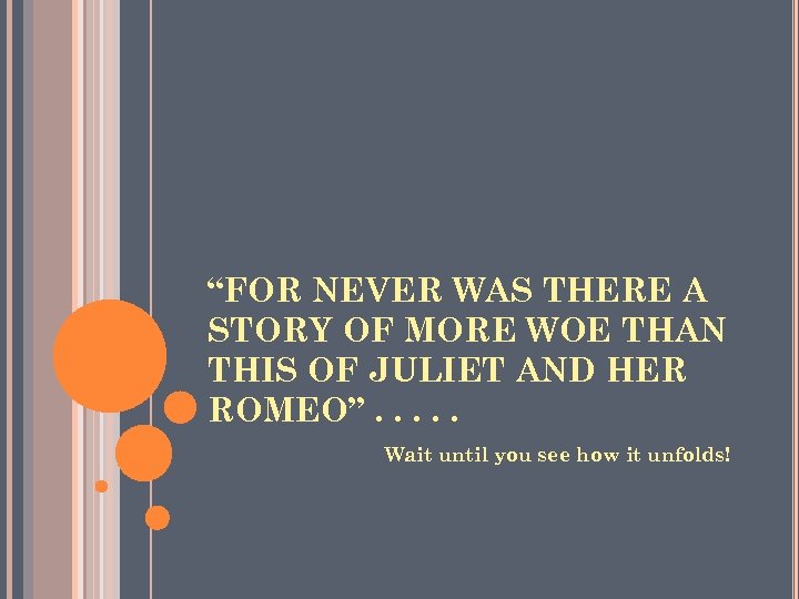 “FOR NEVER WAS THERE A STORY OF MORE WOE THAN THIS OF JULIET AND