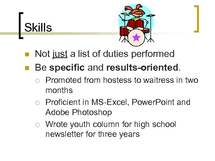 Skills n n Not just a list of duties performed Be specific and results-oriented.